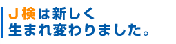 J検は新しく生まれ変わりました。