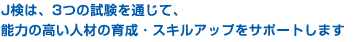 J���́A3�̎�����ʂ��āA�\�͂̍����l�ނ̈琬�E�X�L���A�b�v���T�|�[�g���܂��B