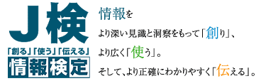 【J検「創る」「使う」「伝える」情報検定】情報をより深い見識と洞察をもって「創り」、より広く「使う」。そして、より正確にわかりやすく「伝える」。