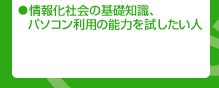 情報化社会の基礎知識、パソコン利用の能力を試したい人